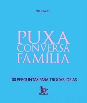 Puxa conversa família: 100 perguntas para trocar ideias